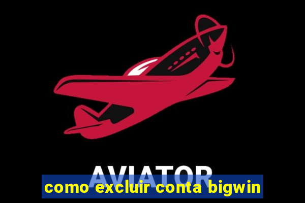 como excluir conta bigwin